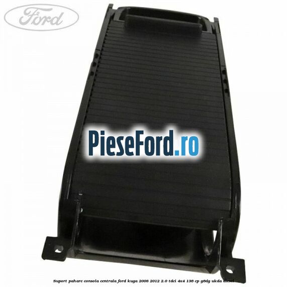 Suport pahare consola centrala Ford Kuga 2008-2012 2.0 TDCi 4x4 136 cp G6DG, UKDA diesel
