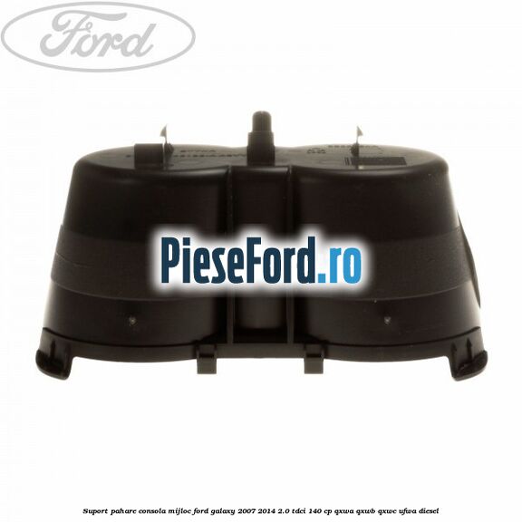 Suport pahare consola mijloc Ford Galaxy 2007-2014 2.0 TDCi 140 cp QXWA, QXWB, QXWC, UFWA diesel