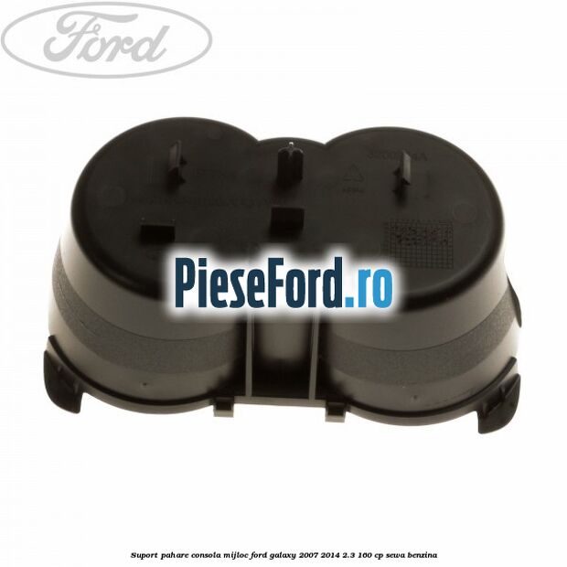 Suport pahare consola mijloc Ford Galaxy 2007-2014 2.3 160 cp SEWA benzina
