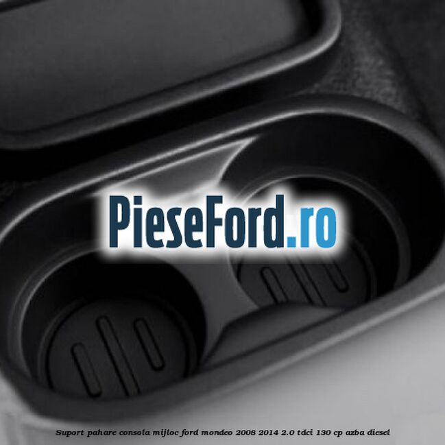 Suport pahare consola mijloc Ford Mondeo 2008-2014 2.0 TDCi 130 cp AZBA diesel