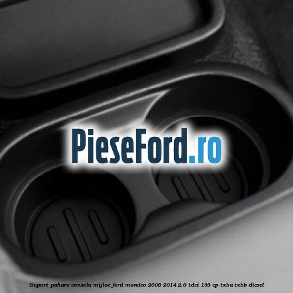 Suport pahare consola mijloc Ford Mondeo 2008-2014 2.0 TDCi 163 cp TXBA, TXBB diesel