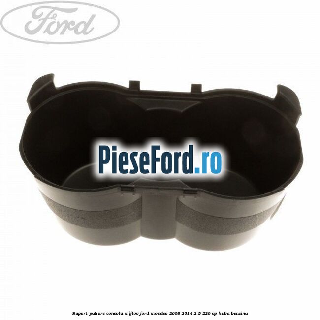 Suport pahare consola mijloc Ford Mondeo 2008-2014 2.5 220 cp HUBA benzina