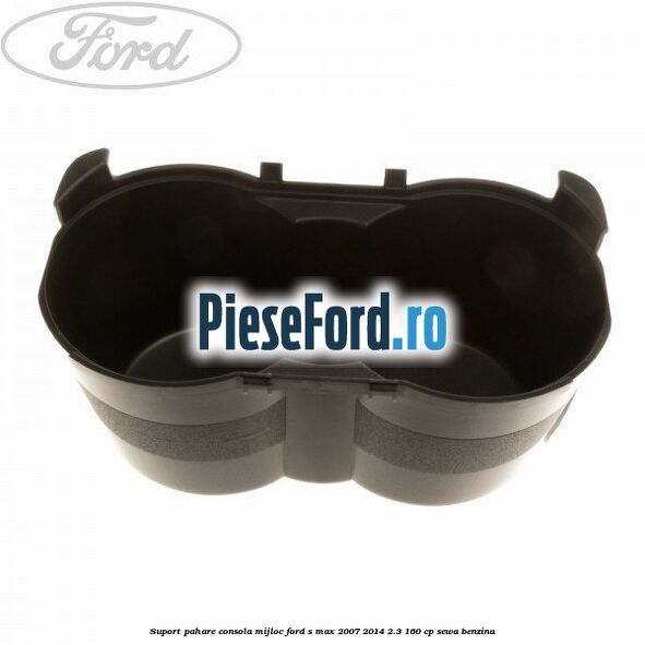 Suport pahare consola mijloc Ford S-Max 2007-2014 2.3 160 cp SEWA benzina