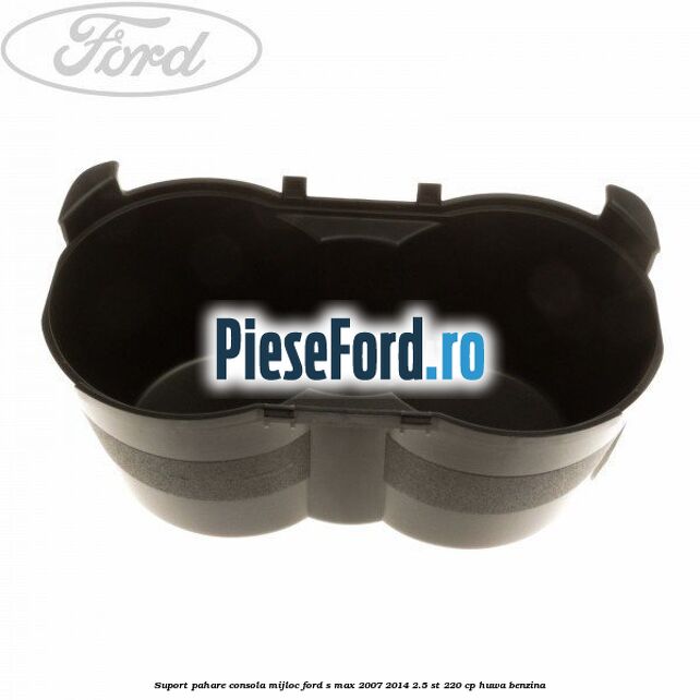 Suport pahare consola mijloc Ford S-Max 2007-2014 2.5 ST 220 cp HUWA benzina
