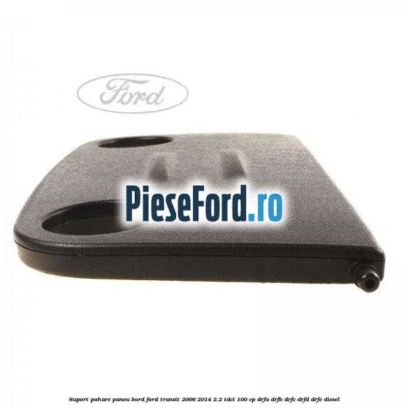 Suport pahare panou bord Ford Transit 2006-2014 2.2 TDCi 100 cp DRFA, DRFB, DRFC, DRFD, DRFE diesel