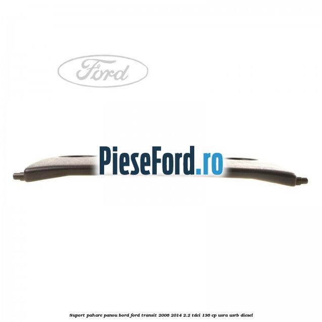 Suport pahare panou bord Ford Transit 2006-2014 2.2 TDCi 136 cp USRA, USRB diesel