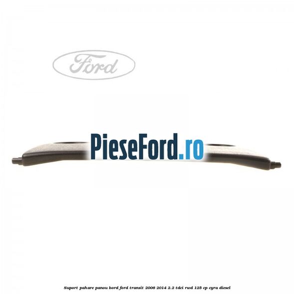 Suport pahare panou bord Ford Transit 2006-2014 2.2 TDCi RWD 125 cp CYRA diesel