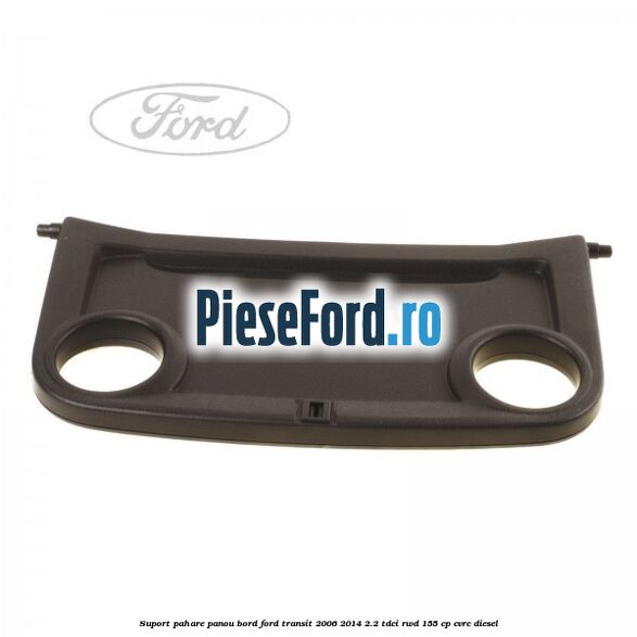 Suport pahare panou bord Ford Transit 2006-2014 2.2 TDCi RWD 155 cp CVRC diesel