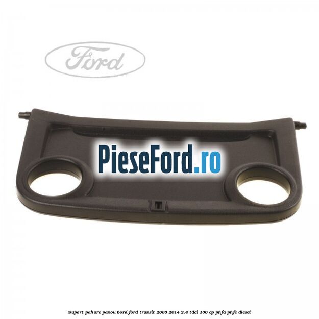 Suport pahare panou bord Ford Transit 2006-2014 2.4 TDCi 100 cp PHFA, PHFC diesel
