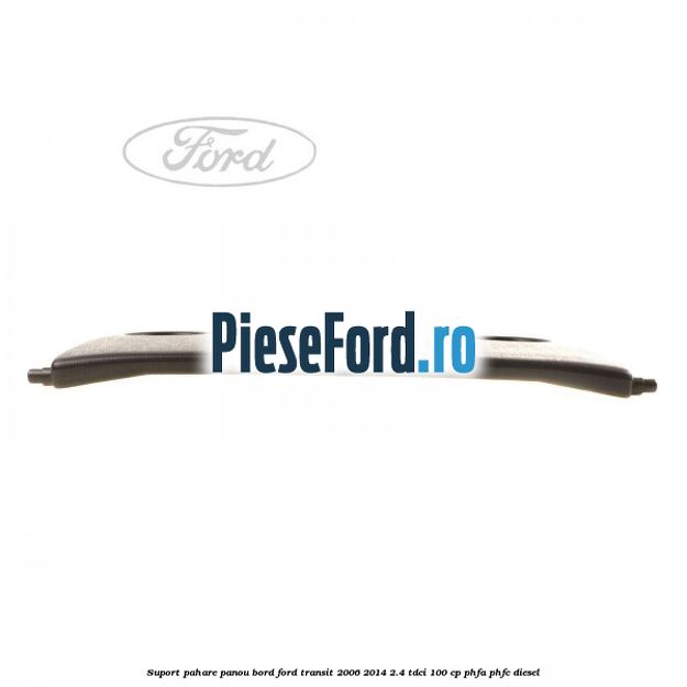 Suport pahare panou bord Ford Transit 2006-2014 2.4 TDCi 100 cp PHFA, PHFC diesel