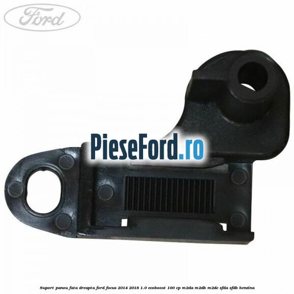 Suport panou fata dreapta Ford Focus 2014-2018 1.0 EcoBoost 100 cp Suport panou fata dreapta Ford Focus 2014-2018 1.0 EcoBoost 100 cp M2DA, M2DB, M2DC, SFDA, SFDB benzina