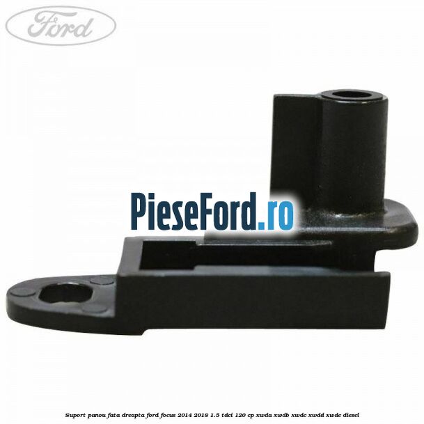 Suport panou fata dreapta Ford Focus 2014-2018 1.5 TDCi 120 cp XWDA, XWDB, XWDC, XWDD, XWDE diesel