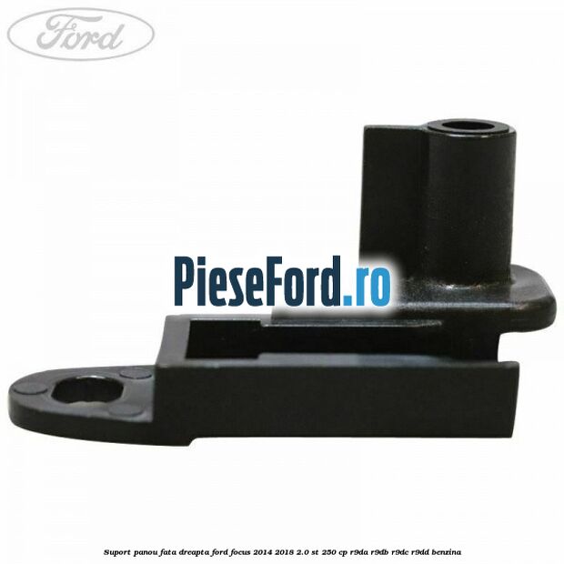 Suport panou fata dreapta Ford Focus 2014-2018 2.0 ST 250 cp Suport panou fata dreapta Ford Focus 2014-2018 2.0 ST 250 cp R9DA, R9DB, R9DC, R9DD benzina