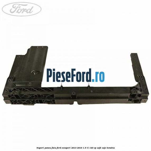 Suport panou fata Ford EcoSport 2013-2018 1.5 Ti 140 cp Suport panou fata Ford EcoSport 2013-2018 1.5 Ti 140 cp UEJB, UEJE benzina