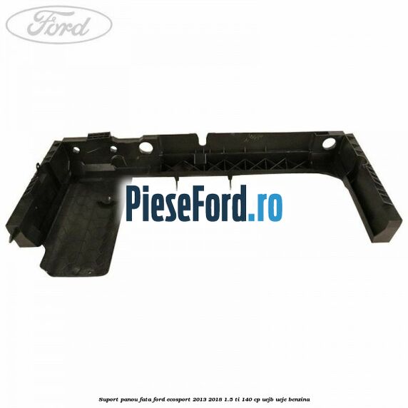 Suport panou fata Ford EcoSport 2013-2018 1.5 Ti 140 cp Suport panou fata Ford EcoSport 2013-2018 1.5 Ti 140 cp UEJB, UEJE benzina