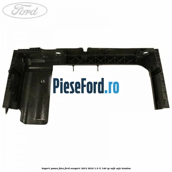 Suport panou fata Ford EcoSport 2013-2018 1.5 Ti 140 cp Suport panou fata Ford EcoSport 2013-2018 1.5 Ti 140 cp UEJB, UEJE benzina