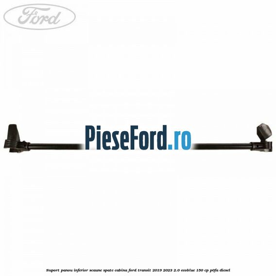 Suport panou inferior scaune spate cabina Ford Transit 2019-2023 2.0 EcoBlue 150 cp P0FA diesel