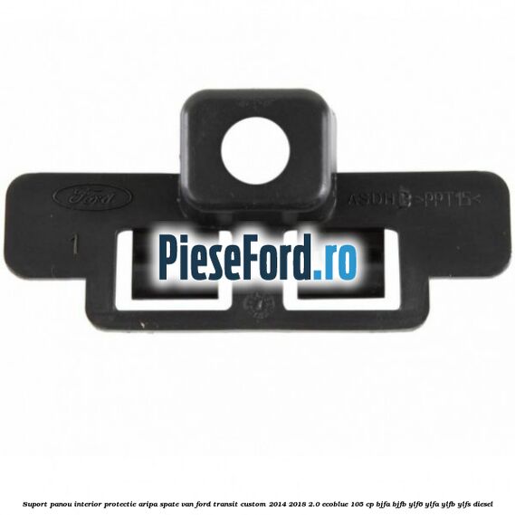 Suport panou interior protectie aripa spate VAN Ford Transit Custom 2014-2018 2.0 EcoBlue 105 cp BJFA, BJFB, YLF6, YLFA, YLFB, YLFS diesel