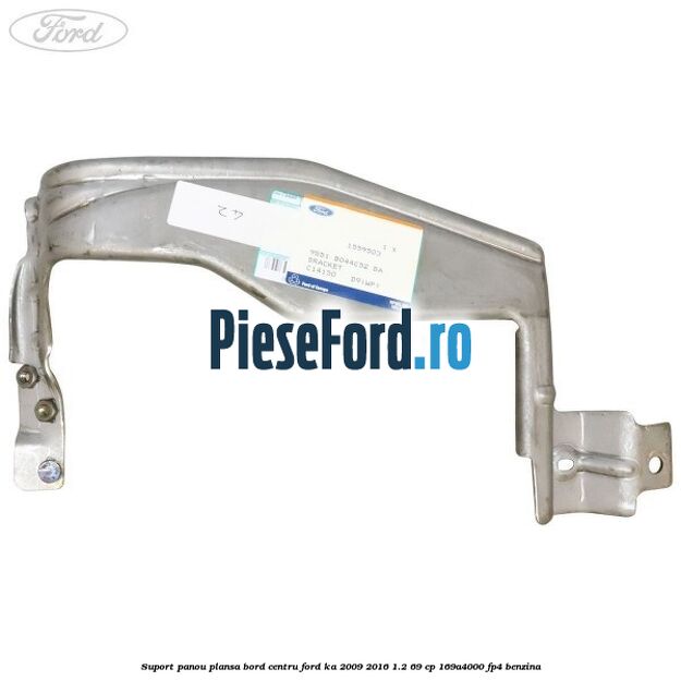 Suport panou plansa bord centru Ford Ka 2009-2016 1.2 69 cp Suport panou plansa bord centru Ford Ka 2009-2016 1.2 69 cp 169A4000, FP4 benzina