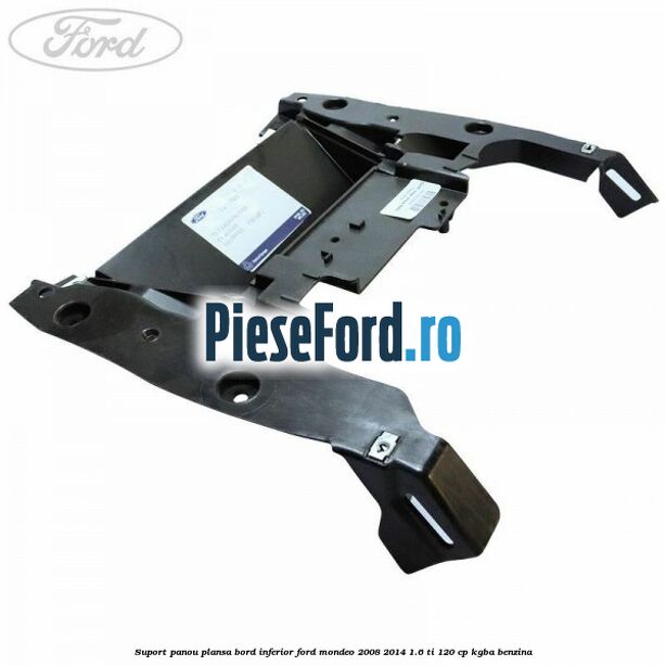 Suport panou plansa bord inferior Ford Mondeo 2008-2014 1.6 Ti 120 cp KGBA benzina