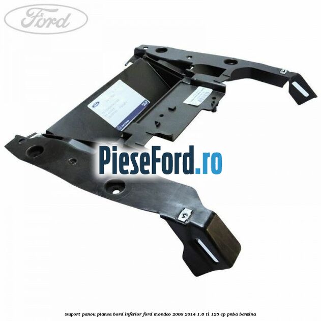 Suport panou plansa bord inferior Ford Mondeo 2008-2014 1.6 Ti 125 cp PNBA benzina