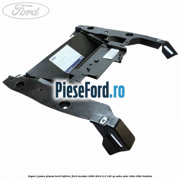 Suport panou plansa bord inferior Ford Mondeo 2008-2014 2.0 145 cp AOBA, AOBC, TBBA, TBBB benzina