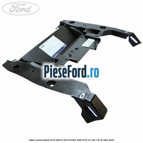 Suport panou plansa bord inferior Ford Mondeo 2008-2014 2.0 TDCi 130 cp AZBA diesel