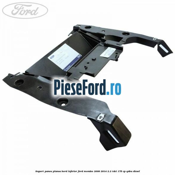 Suport panou plansa bord inferior Ford Mondeo 2008-2014 2.2 TDCi 175 cp Q4BA diesel