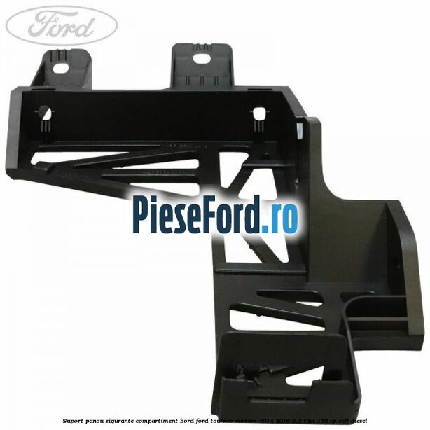 Suport panou sigurante compartiment bord Ford Tourneo Custom 2014-2018 2.2 TDCi 155 cp Suport panou sigurante compartiment bord Ford Tourneo Custom 2014-2018 2.2 TDCi 155 cp CVFF diesel