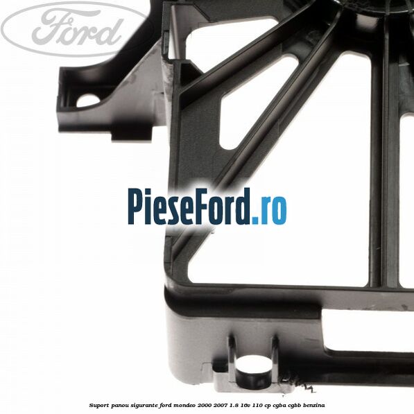 Suport panou sigurante Ford Mondeo 2000-2007 1.8 16V 110 cp Suport panou sigurante Ford Mondeo 2000-2007 1.8 16V 110 cp CGBA, CGBB benzina