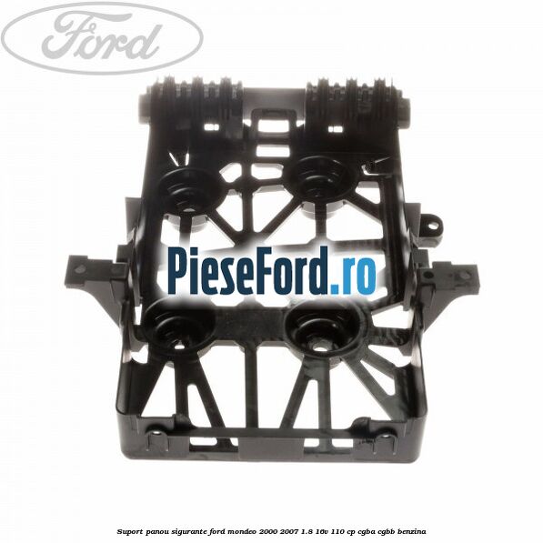 Suport panou sigurante Ford Mondeo 2000-2007 1.8 16V 110 cp Suport panou sigurante Ford Mondeo 2000-2007 1.8 16V 110 cp CGBA, CGBB benzina