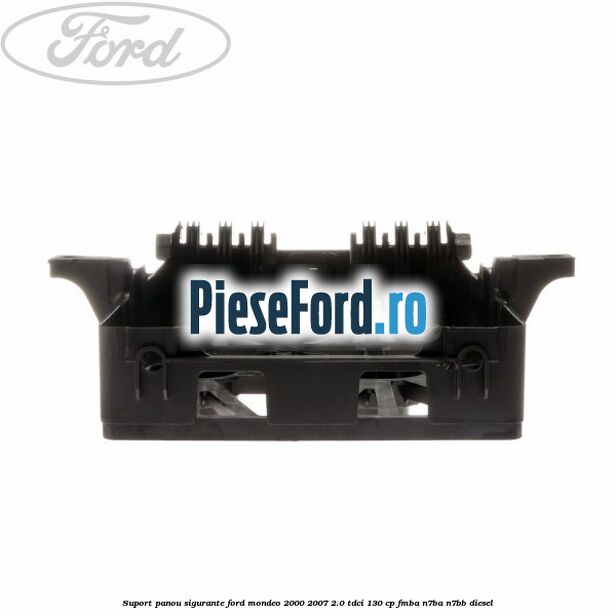 Suport panou sigurante Ford Mondeo 2000-2007 2.0 TDCi 130 cp FMBA, N7BA, N7BB diesel