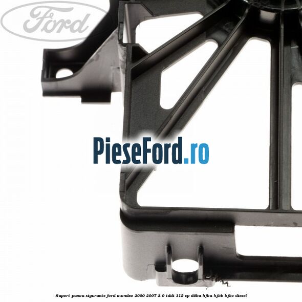 Suport panou sigurante Ford Mondeo 2000-2007 2.0 TDDI 115 cp Suport panou sigurante Ford Mondeo 2000-2007 2.0 TDDI 115 cp D6BA, HJBA, HJBB, HJBC diesel
