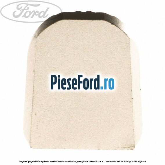 Suport pe parbriz oglinda retrovizoare interioara Ford Focus 2019-2023 1.0 EcoBoost mHEV 125 cp Suport pe parbriz oglinda retrovizoare interioara Ford Focus 2019-2023 1.0 EcoBoost mHEV 125 cp B7DA Hybrid
