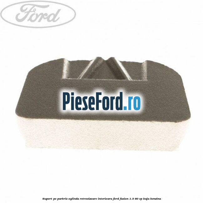 Suport pe parbriz oglinda retrovizoare interioara Ford Fusion 1.3 60 cp BAJA benzina