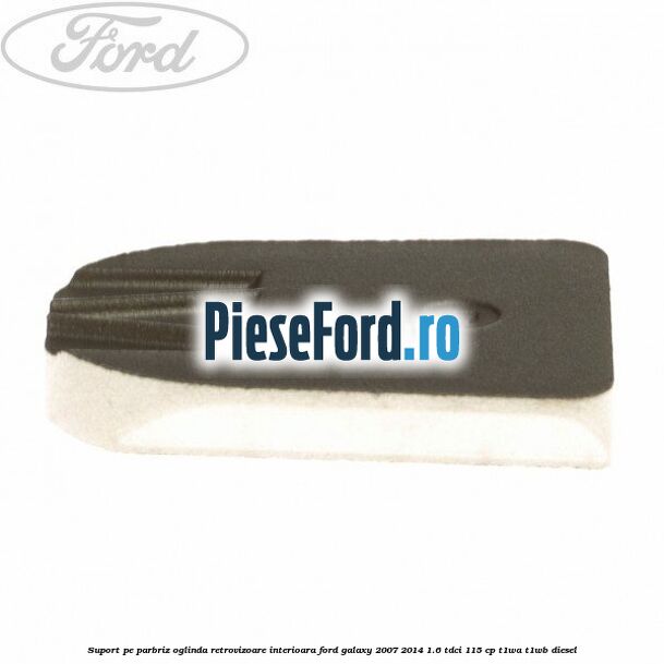 Suport pe parbriz oglinda retrovizoare interioara Ford Galaxy 2007-2014 1.6 TDCi 115 cp T1WA, T1WB diesel
