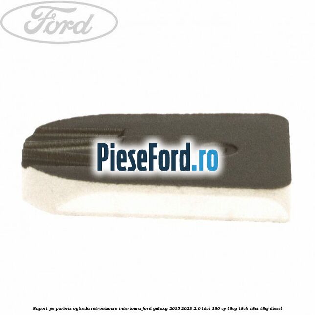 Suport pe parbriz oglinda retrovizoare interioara Ford Galaxy 2015-2023 2.0 TDCi 180 cp T8CG, T8CH, T8CI, T8CJ diesel
