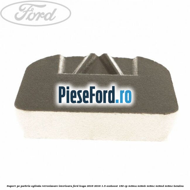 Suport pe parbriz oglinda retrovizoare interioara Ford Kuga 2016-2018 1.5 EcoBoost 150 cp M8MA, M8MB, M8MC, M8MD, M8ME benzina