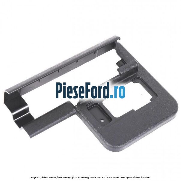 Suport picior scaun fata stanga Ford Mustang 2018-2022 2.3 EcoBoost 290 cp C23HD0D benzina