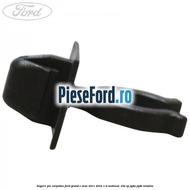 Suport pix torpedou Ford Grand C-Max 2011-2015 1.6 EcoBoost 150 cp JQDA, JQDB benzina