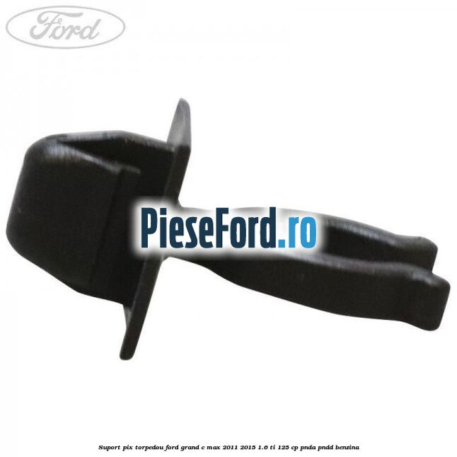 Suport pix torpedou Ford Grand C-Max 2011-2015 1.6 Ti 125 cp PNDA, PNDD benzina