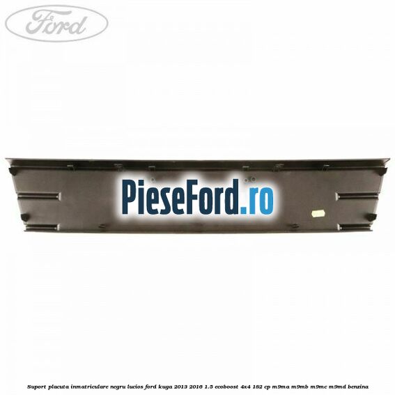 Suport placuta inmatriculare negru lucios Ford Kuga 2013-2016 1.5 EcoBoost 4x4 182 cp M9MA, M9MB, M9MC, M9MD benzina