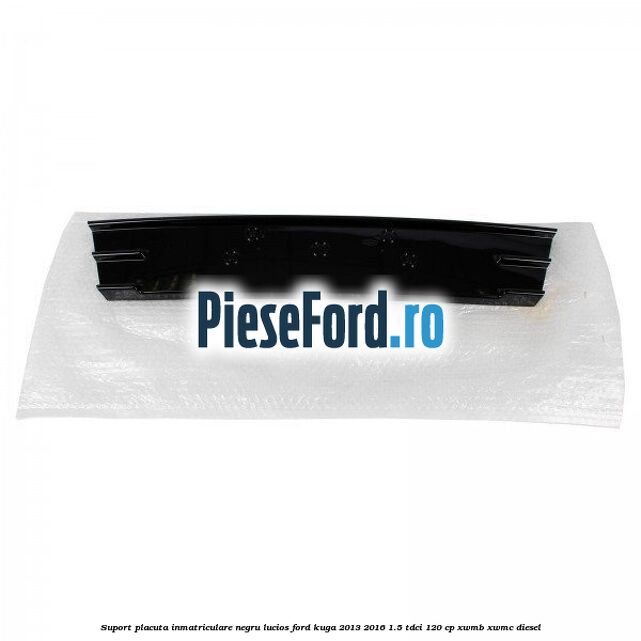 Suport placuta inmatriculare negru lucios Ford Kuga 2013-2016 1.5 TDCi 120 cp XWMB, XWMC diesel