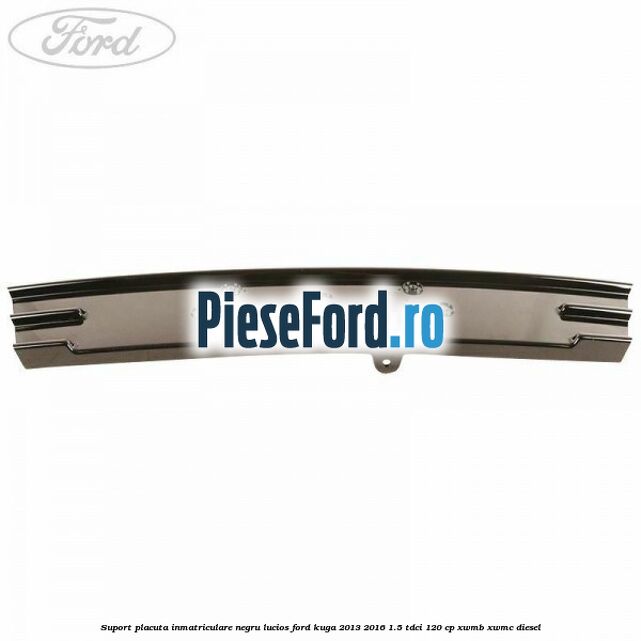 Suport placuta inmatriculare negru lucios Ford Kuga 2013-2016 1.5 TDCi 120 cp XWMB, XWMC diesel