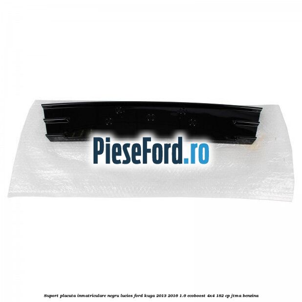 Suport placuta inmatriculare negru lucios Ford Kuga 2013-2016 1.6 EcoBoost 4x4 182 cp JTMA benzina