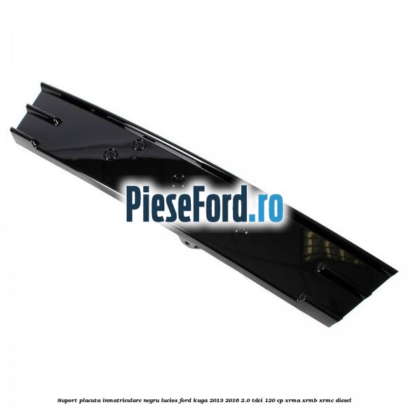 Suport placuta inmatriculare negru lucios Ford Kuga 2013-2016 2.0 TDCi 120 cp XRMA, XRMB, XRMC diesel