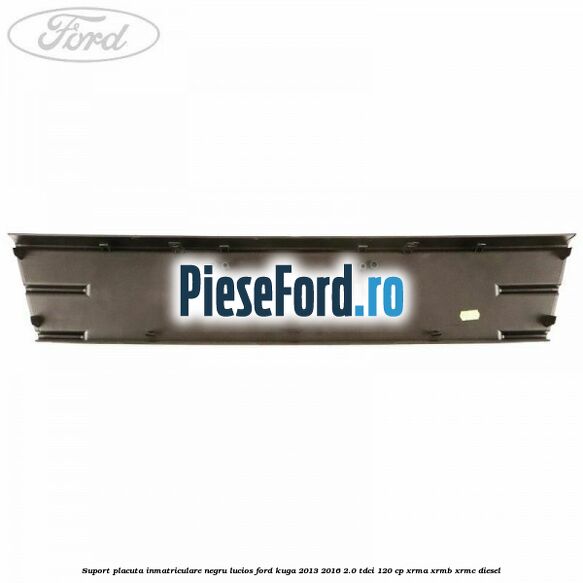 Suport placuta inmatriculare negru lucios Ford Kuga 2013-2016 2.0 TDCi 120 cp XRMA, XRMB, XRMC diesel