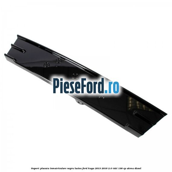 Suport placuta inmatriculare negru lucios Ford Kuga 2013-2016 2.0 TDCi 136 cp Suport placuta inmatriculare negru lucios Ford Kuga 2013-2016 2.0 TDCi 136 cp UKMA diesel