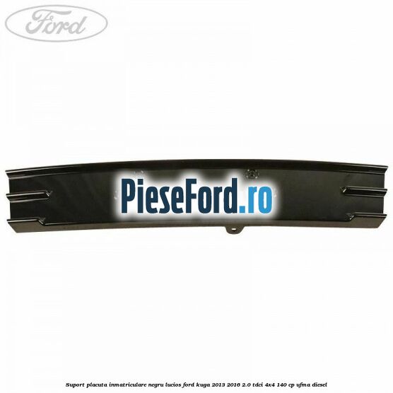 Suport placuta inmatriculare negru lucios Ford Kuga 2013-2016 2.0 TDCi 4x4 140 cp