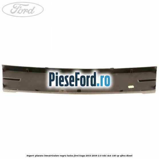 Suport placuta inmatriculare negru lucios Ford Kuga 2013-2016 2.0 TDCi 4x4 140 cp UFMA diesel